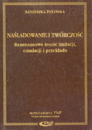 Okładka: Agnieszka Fulińska - Naśladowanie i twórczość. Renesansowe teorie imitacji, emulacji i przekładu