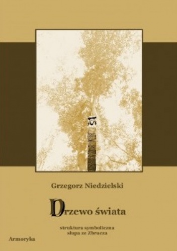 Okładka: Grzegorz Niedzielski - Drzewo świata. Struktura symboliczna słupa ze Zbrucza