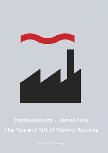 Okładka: James Nice - Shadowplayers: The Rise &amp; Fall of Factory Records