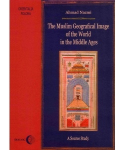 Okładka: Ahmad Nazmi - The Muslim Geographical Image of the World in the Middle Ages. A Source Study