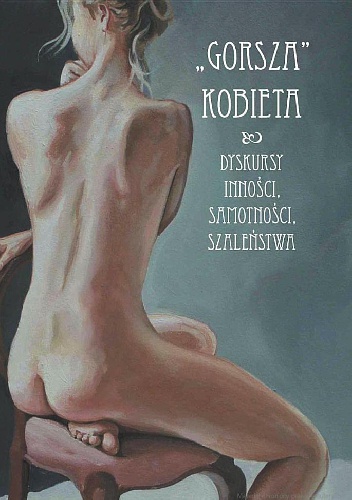 Okładka: Daria Adamowicz - "Gorsza" kobieta. Dyskursy inności, samotności, szaleństwa