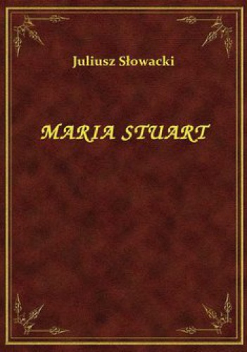 Okładka: Juliusz Słowacki - Maria Stuart