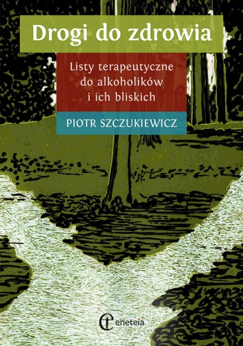 Piotr Szczukiewicz - Drogi do zdrowia. Listy terapeutyczne do alkoholików i ich bliskich