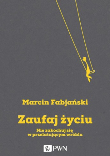 Okładka: Marcin Fabjański - Zaufaj życiu. Nie zakochuj się w przelatującym wróblu