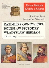 Okładka: Stanisław Rosik - Kazimierz Odnowiciel, Bolesław Szczodry, Władysław Herman i ich czasy