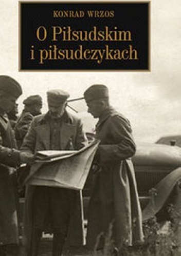 Konrad Wrzos [ps.] - O Piłsudskim i piłsudczykach