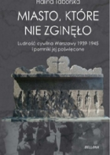 Okładka: Halina Taborska - Miasto, które nie zgineło. Ludność cywilna Warszawy 1939-1945 i pomniki jej poświęcone