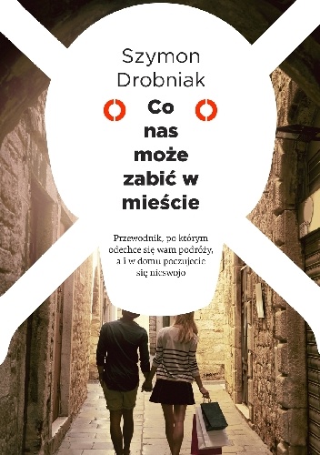 Okładka: Szymon Drobniak - Co nas może zabić w mieście. Przewodnik, po którym odechce się wam podróży, a i w domu poczujecie się nieswojo