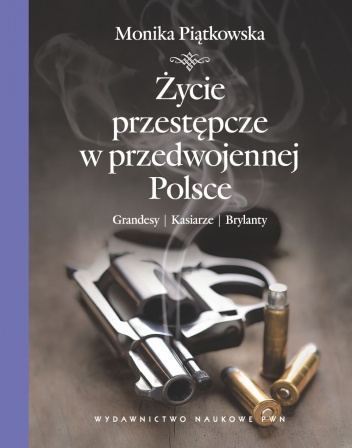 Okładka: Monika Piątkowska - Życie przestępcze w przedwojennej Polsce. Grandesy, kasiarze, brylanty