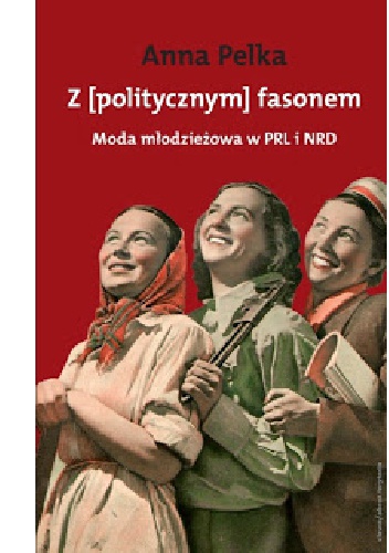 Okładka: Anna Pelka - Z [politycznym] fasonem. Moda młodzieżowa w PRL i NRD