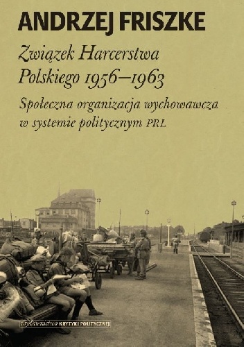 Okładka: Andrzej Friszke - Związek Harcerstwa Polskiego 1956-1963. Społeczna organizacja wychowawcza w systemie politycznym PRL