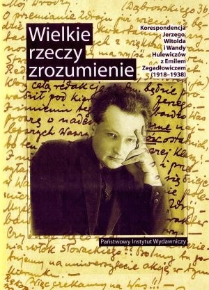Okładka: Mirosław Wójcik - Wielkie rzeczy zrozumienie. Korespondencja Jerzego, Witolda i Wandy Hulewiczów z Emilem Zegadłowiczem (1918-1938)