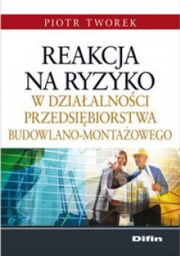 Okładka: Piotr Tworek - Reakcja na ryzyko w działalności przedsiębiorstwa budowlano-montażowego
