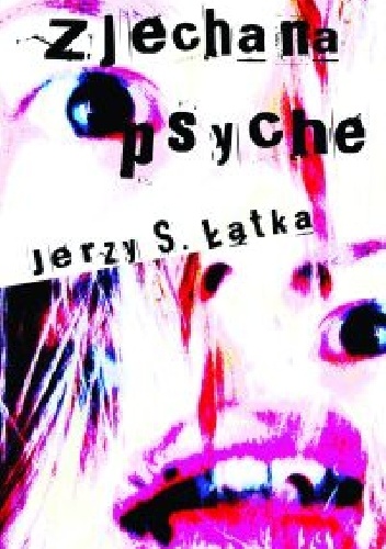 Okładka: Jerzy S. Łątka - Zjechana psyche. Pięć lat życia z młodocianą nimfomanką