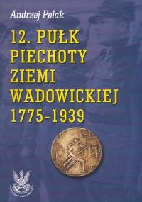 Okładka: Andrzej Polak - 12 pułk piechoty ziemi Wadowickiej 1775-1939