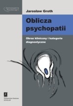 Okładka: Jarosław Groth - Oblicza psychopatii. Obraz kliniczny i kategorie diagnostyczne.