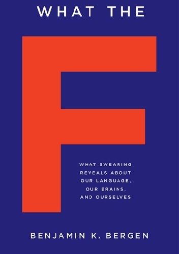 Okładka: Benjamin K. Bergen - What the F: What Swearing Reveals About Our Language, Our Brains, and Ourselves