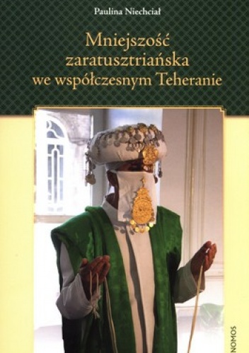 Okładka: Paulina Niechciał - Mniejszość zaratusztriańska we współczesnym Teheranie. O tożsamości zbiorowej w kontekście dominacji szyickiej