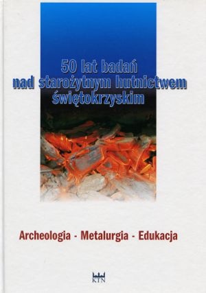 Okładka: Szymon Orzechowski - 50 lat badań nad starożytnym hutnictwem świętokrzyskim. Archeologia - Metalurgia - Edukacja