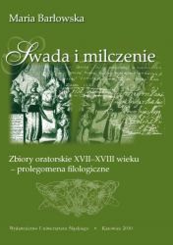 Okładka: Maria Barłowska - Swada i milczenie. Zbiory oratorskie XVII-XVIII wieku – prolegomena filologiczne
