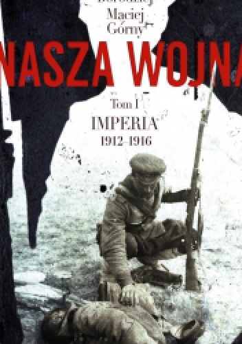 Okładka: Maciej Górny - Nasza wojna. Europa Środkowo-Wschodnia 1912-1916. Tom I. Imperia