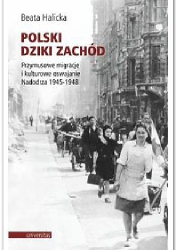 Okładka: Beata Halicka - Polski Dziki Zachód. Przymusowe migracje i kulturowe oswajanie Nadodrza 1945-1948