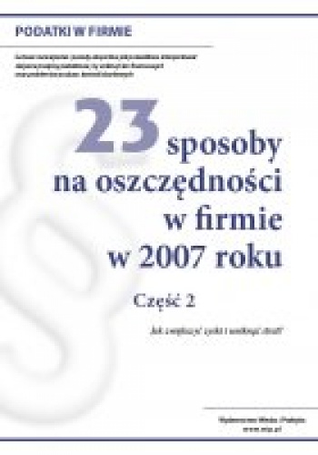Okładka: Redakcja Wiedza i Praktyka - 23 sposoby na oszczędności w firmie w 2007 roku. Część 2