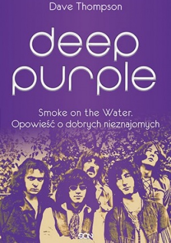 Okładka: Dave Thompson - Deep Purple. Smoke on the Water. Opowieść o dobrych nieznajomych