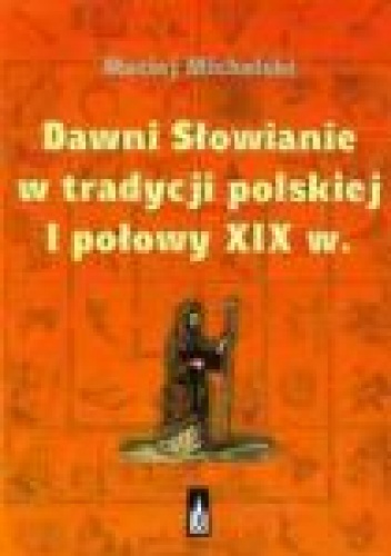 Okładka: Maciej Michalski - Dawni Słowianie w tradycji polskiej I połowy XIX wieku