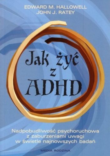 Okładka: Edward M. Hallowell - Jak żyć z ADHD. Nadpobudliwość psychoruchowa z zaburzeniami uwagi w świetle najnowszych badań
