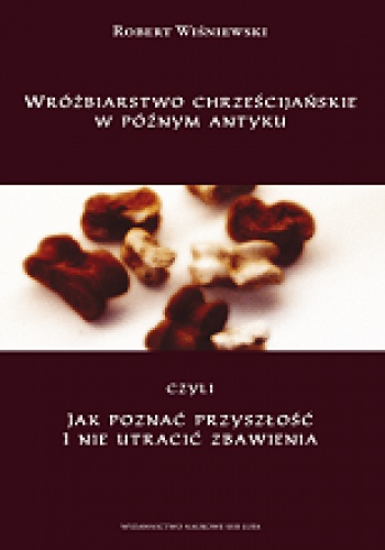 Okładka: Robert Wiśniewski - Wróżbiarstwo chrześcijańskie w późnym antyku, czyli jak poznać przyszłość i nie utracić zbawienia