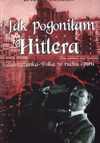 Okładka: Dieter Schenk - Jak pogoniłam Hitlera. Gdańszczanka-Polka w ruchu oporu