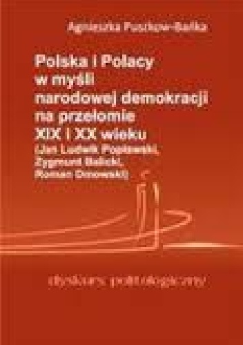 Okładka: Agnieszka Puszkow-Bańka - Polska i Polacy w myśli narodowej demokracji na przełomie XIX i XX wieku (Jan Ludwik Popławski, Zygmunt Balicki, Roman Dmowski).