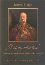 Okładka: Renata Hołda - "Dobry władca" : studium antropologiczne o Franciszku Józefie I
