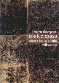 Okładka: Damian Thompson - Koniec czasu. Wiara i lęk w cieniu millennium