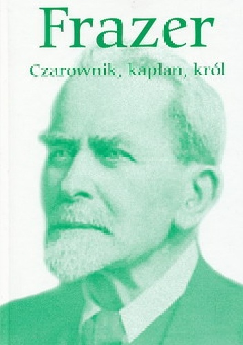 Okładka: George James Frazer - Czarownik, kapłan, król : wykłady o pierwotnych dziejach instytucji królewskiej
