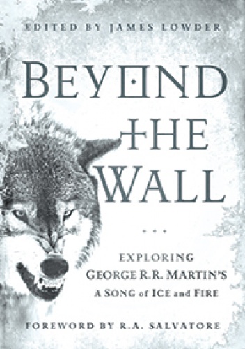 Okładka: James Lowder - Beyond the Wall: Exploring George R. R. Martin's A Song of Ice and Fire, From A Game of Thrones to A Dance with Dragons
