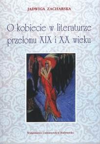 Okładka: Jadwiga Zacharska - O kobiecie w literaturze przełomu XIX i XX wieku