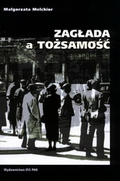 Okładka: Małgorzata Melchior - ZAGŁADA a TOŻSAMOŚĆ Polscy Żydzi ocaleni na "aryjskich papierach". Analiza doświadczenia biograficznego