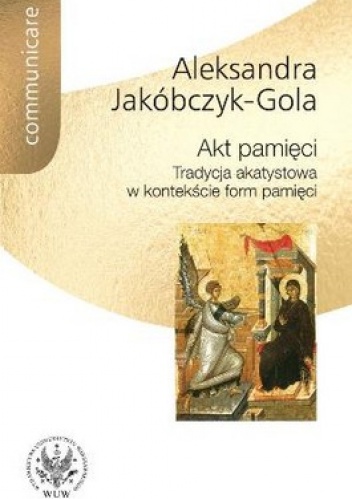 Okładka: Aleksandra Jakóbczyk-Gola - Akt pamięci. Tradycja akatystowa w kontekście form pamięci