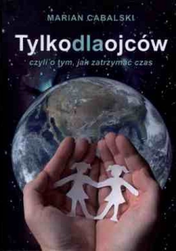 Okładka: Marian Cabalski - Tylko dla ojców czyli o tym jak zatrzymać czas