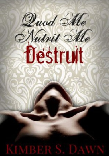 Okładka:  Kimber S. Dawn - Quod Me Nutrit Me Destruit: That Which Destroys Me with The Alternate Ending