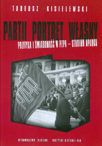 Okładka: Tadeusz A. Kisielewski - Partii portret własny Polityka i świadomość w PZPR - studium upadku