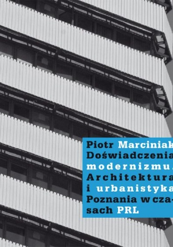 Okładka: Piotr Marciniak - Doświadczenia modernizmu. Architektura i urbanistyka Poznania w czasach PRL