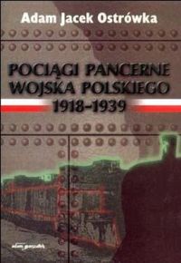 Okładka: Adam Jacek Ostrówka - Pociągi pancerne Wojska Polskiego 1918-1939