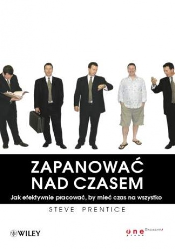 Okładka: Steve Prentice - Zapanować nad czasem. Jak efektywnie pracować, by mieć czas na wszystko