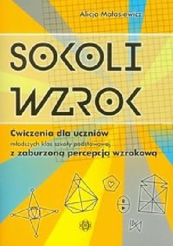 Okładka: Alicja Małasiewicz - Sokoli wzrok. Ćwiczenia dla uczniów młodszych klas szkoły podstawowej z zaburzoną percepcją wzrokową