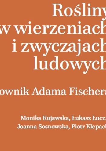 Okładka: Łukasz Łuczaj - Rośliny w wierzeniach i zwyczajach ludowych. Słownik Adama Fischera