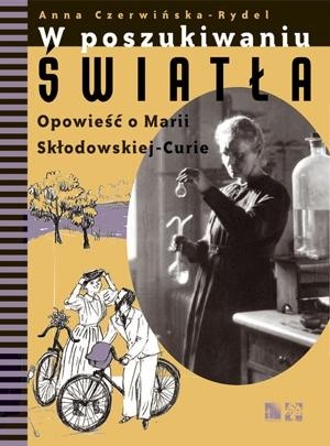 Okładka: Anna Czerwińska-Rydel - W poszukiwaniu światła. Opowieść o Marii Skłodowskiej-Curie