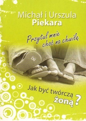 Okładka: Michał Piekara - Przytul mnie choć na chwilę. Jak być twórczą żoną?